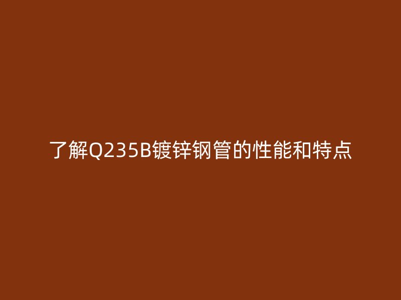 了解Q235B镀锌钢管的性能和特点