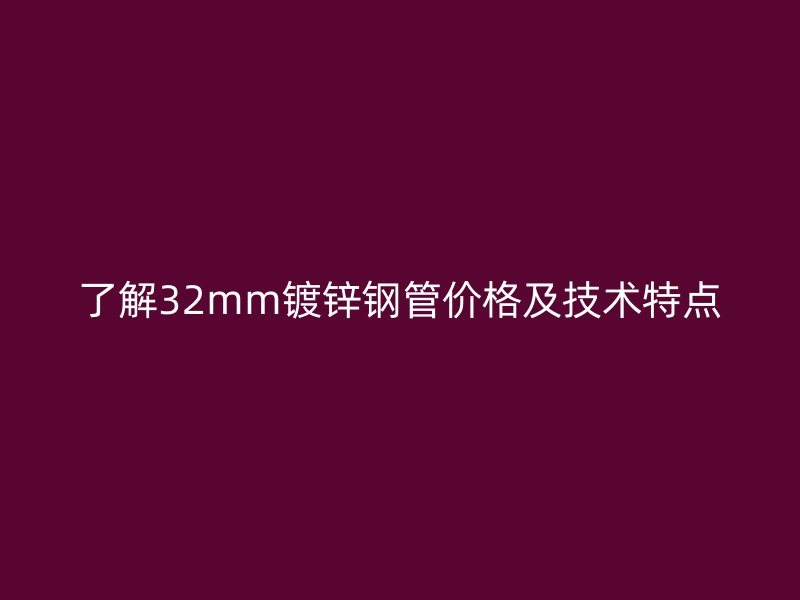 了解32mm镀锌钢管价格及技术特点