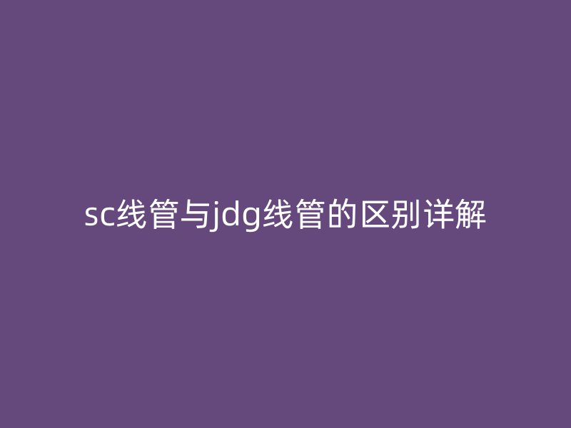 sc线管与jdg线管的区别详解