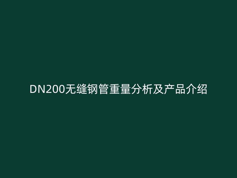 DN200无缝钢管重量分析及产品介绍
