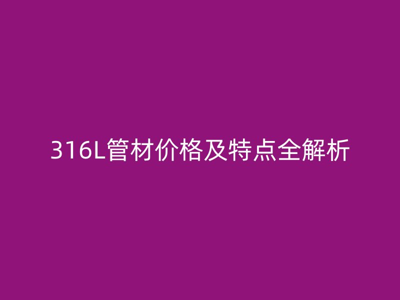 316L管材价格及特点全解析
