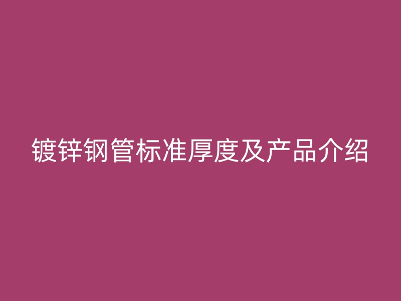 镀锌钢管标准厚度及产品介绍