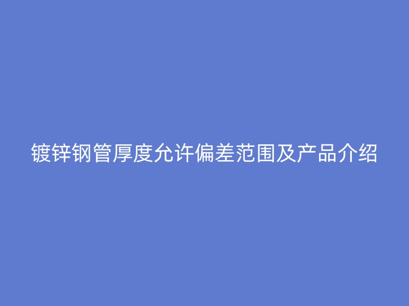 镀锌钢管厚度允许偏差范围及产品介绍
