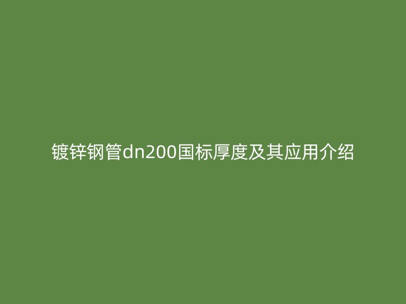镀锌钢管dn200国标厚度及其应用介绍