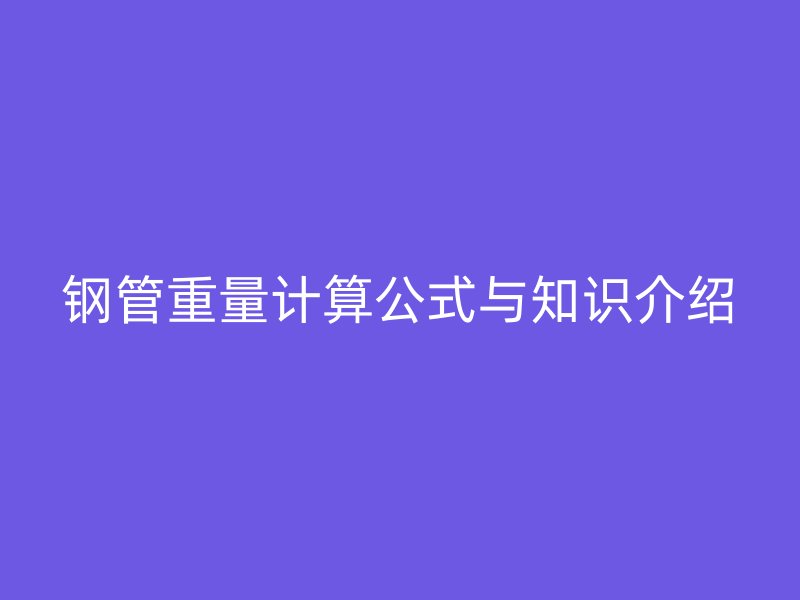 钢管重量计算公式与知识介绍