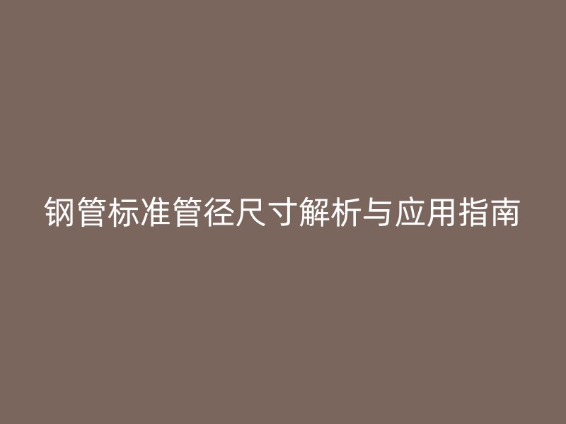 钢管标准管径尺寸解析与应用指南
