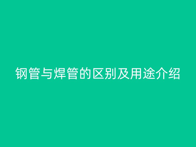 钢管与焊管的区别及用途介绍