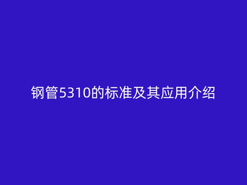 钢管5310的标准及其应用介绍