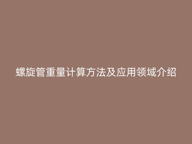 螺旋管重量计算方法及应用领域介绍