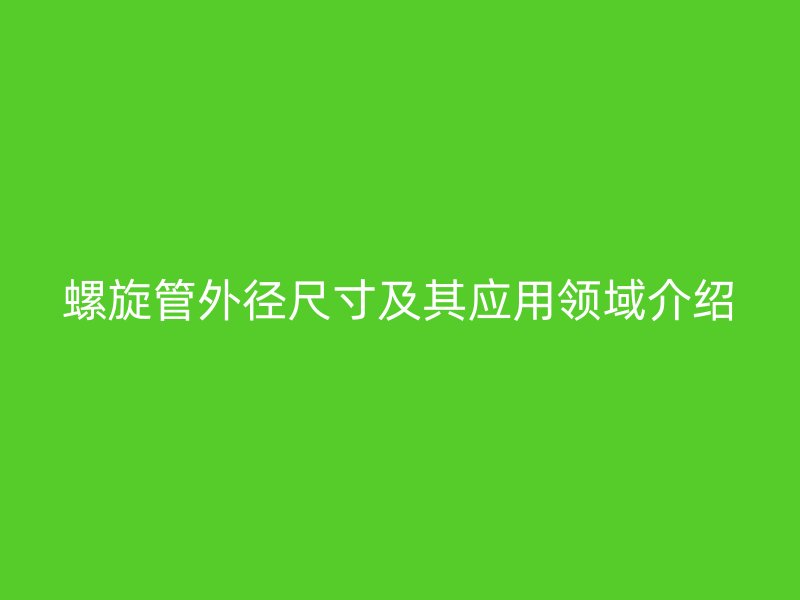 螺旋管外径尺寸及其应用领域介绍