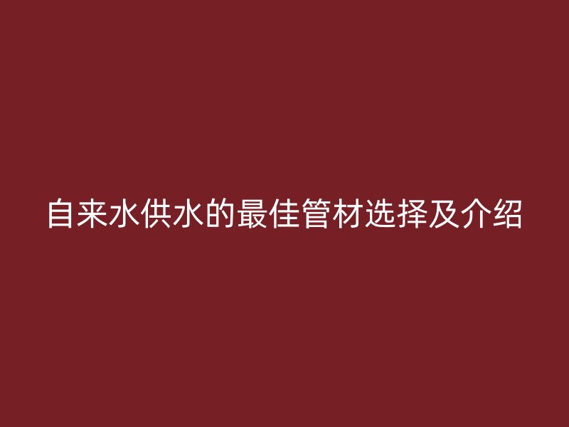 自来水供水的最佳管材选择及介绍