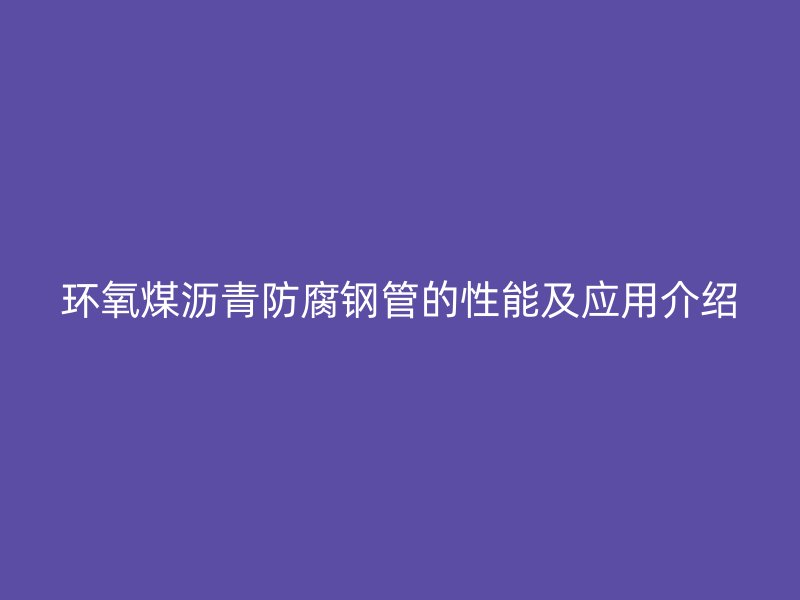 环氧煤沥青防腐钢管的性能及应用介绍