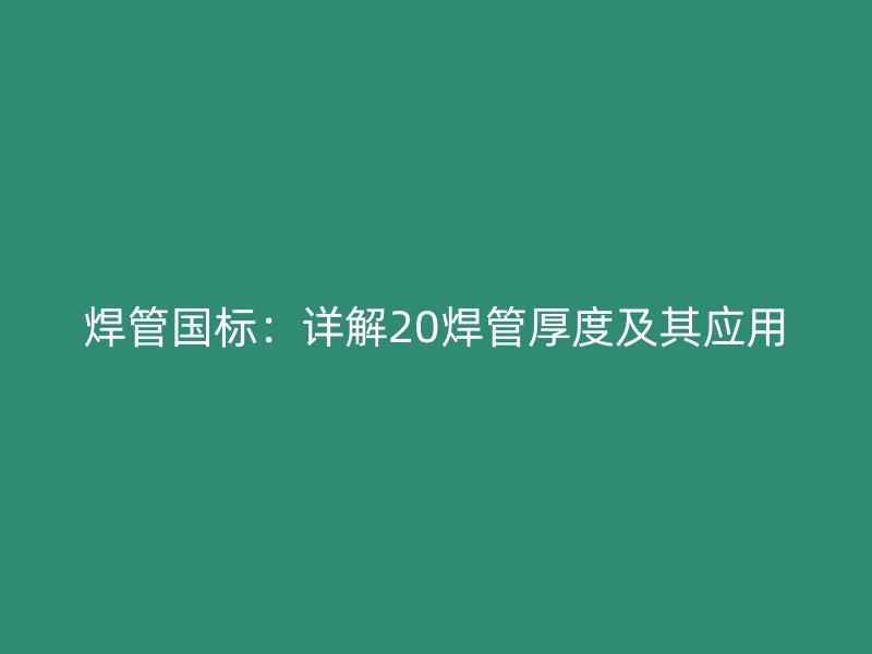 焊管国标：详解20焊管厚度及其应用