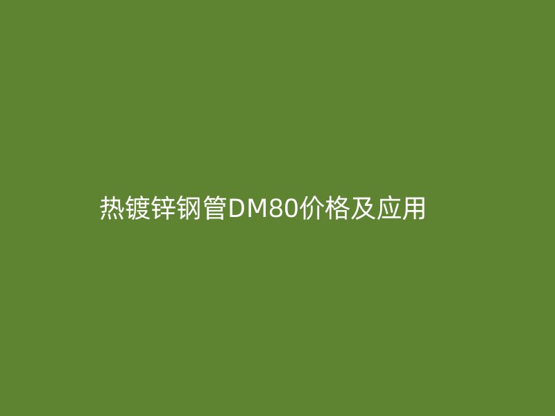 热镀锌钢管DM80价格及应用    