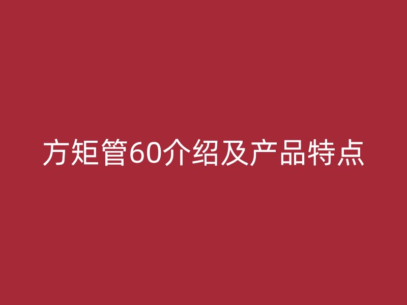 方矩管60介绍及产品特点