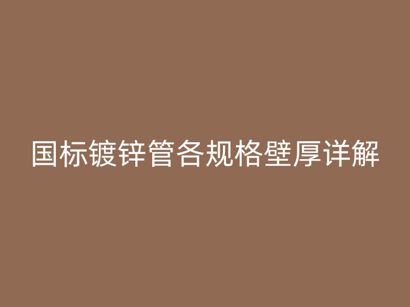 国标镀锌管各规格壁厚详解