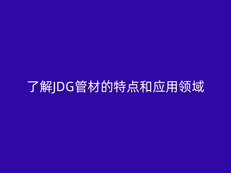 了解JDG管材的特点和应用领域