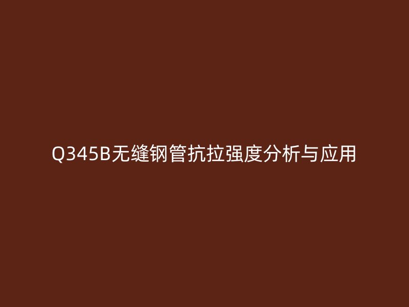 Q345B无缝钢管抗拉强度分析与应用