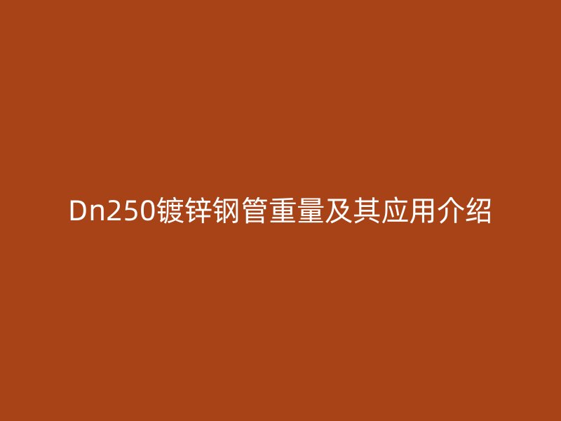 Dn250镀锌钢管重量及其应用介绍