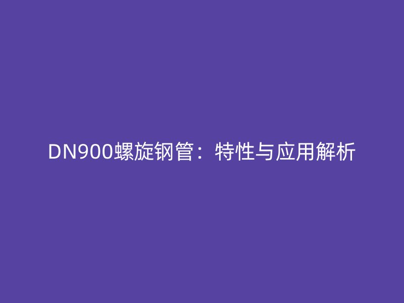DN900螺旋钢管：特性与应用解析