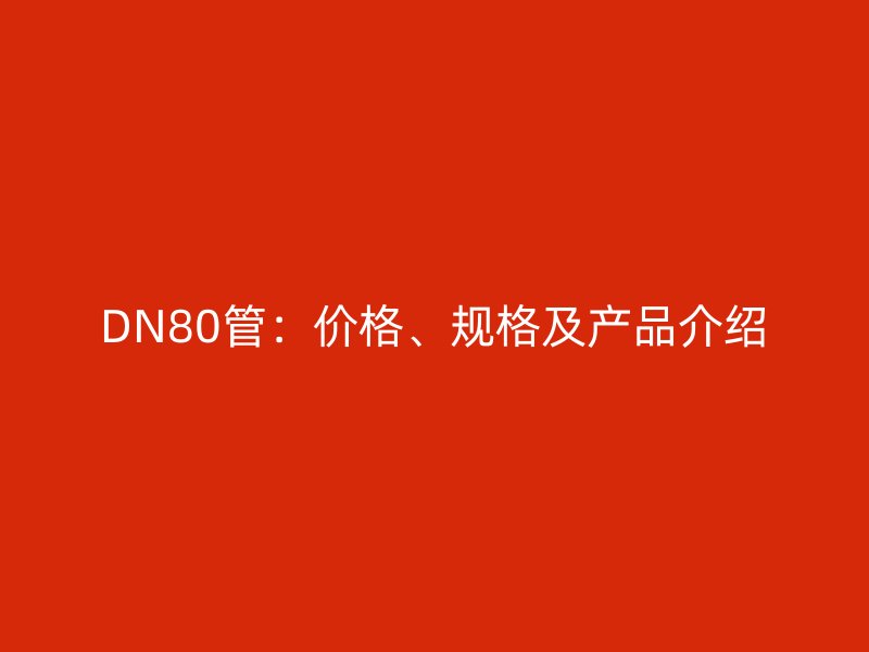 DN80管：价格、规格及产品介绍