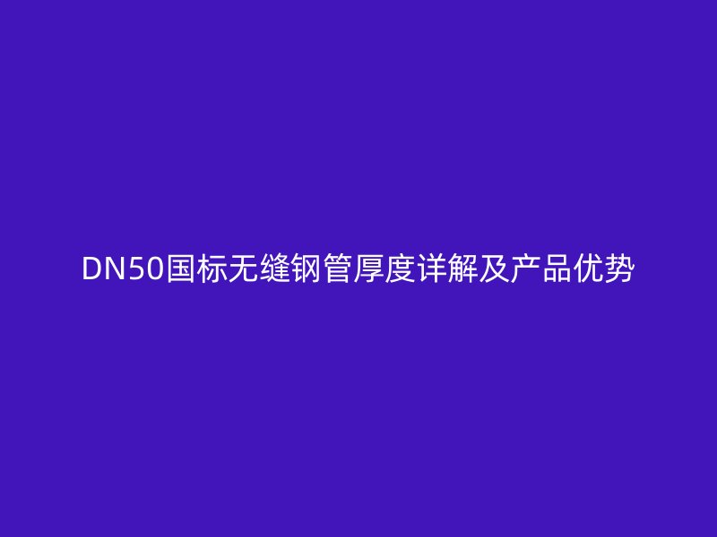 DN50国标无缝钢管厚度详解及产品优势