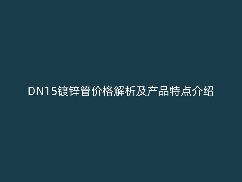 DN15镀锌管价格解析及产品特点介绍