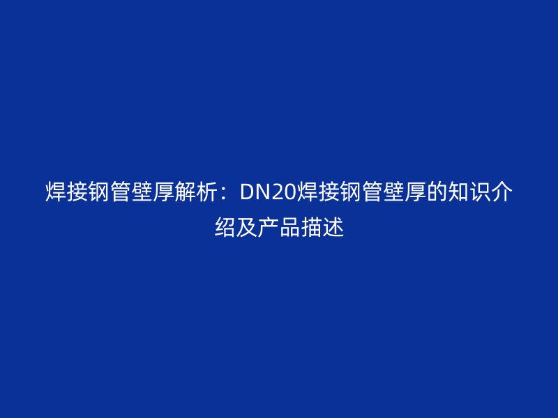 焊接钢管壁厚解析：DN20焊接钢管壁厚的知识介绍及产品描述