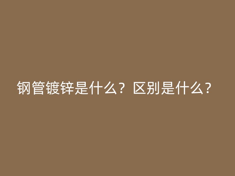 钢管镀锌是什么？区别是什么？