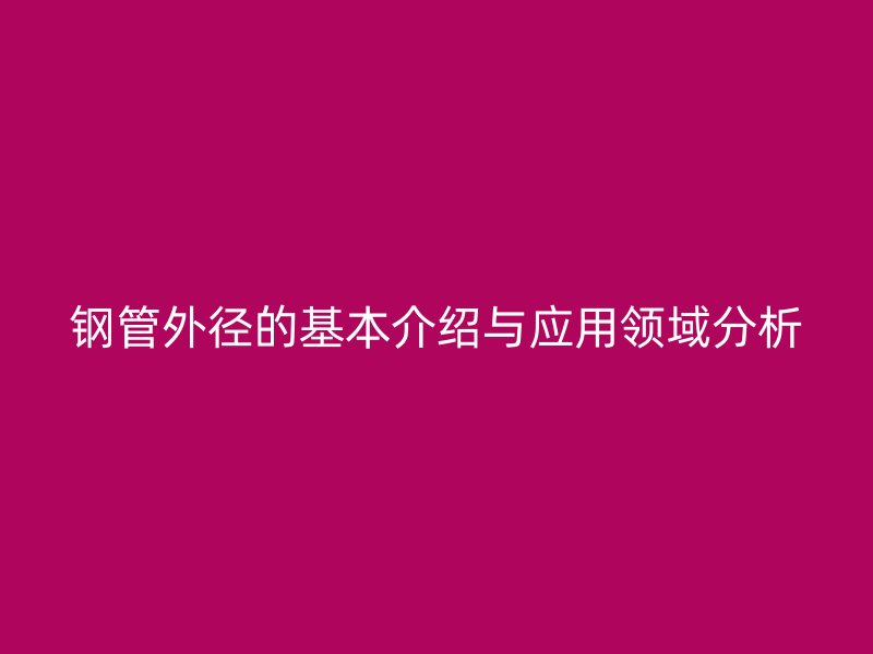 钢管外径的基本介绍与应用领域分析