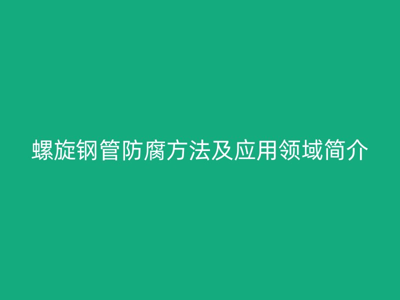 螺旋钢管防腐方法及应用领域简介