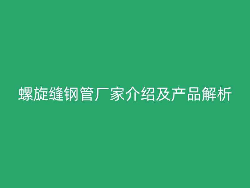 螺旋缝钢管厂家介绍及产品解析