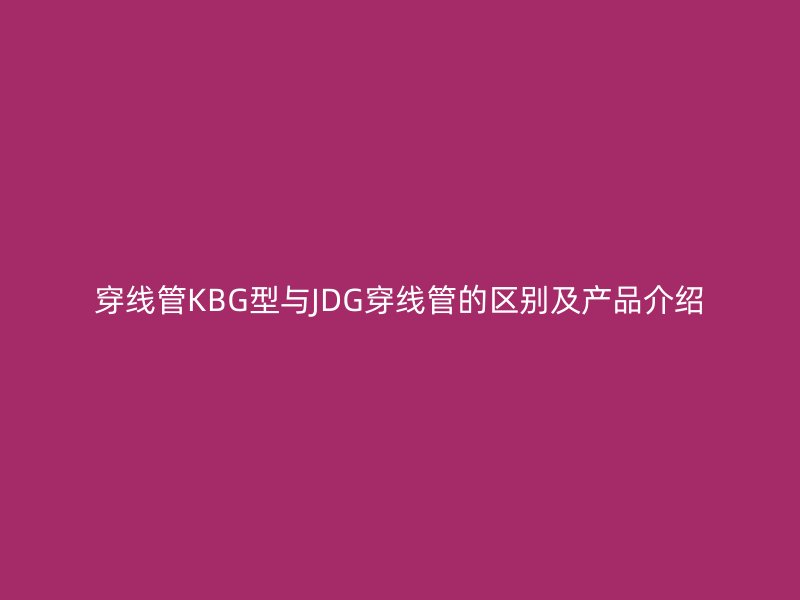 穿线管KBG型与JDG穿线管的区别及产品介绍