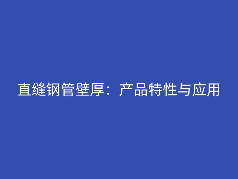直缝钢管壁厚：产品特性与应用