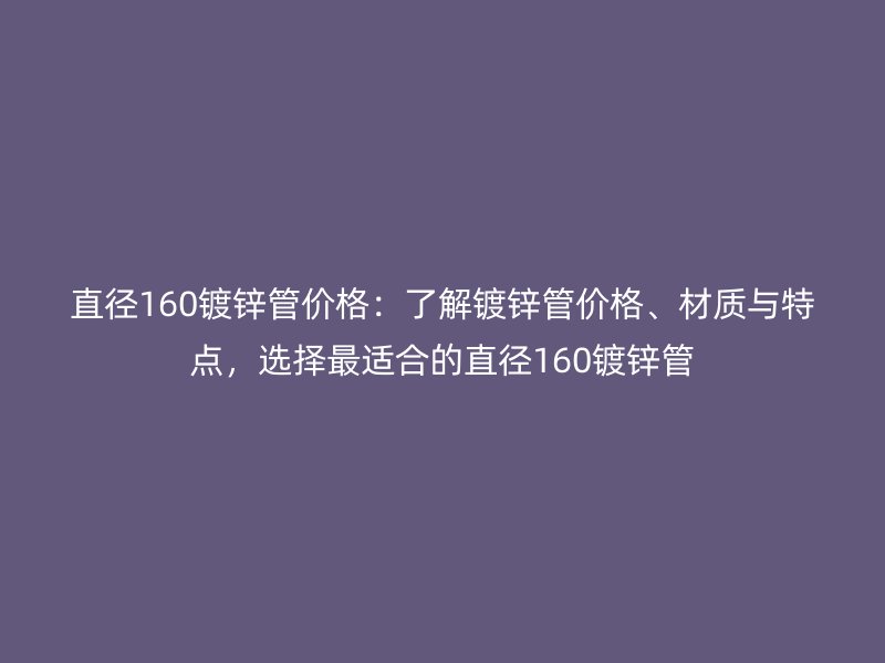 直径160镀锌管价格:了解镀锌管价格、材质与特点,选择最适合的直径160镀锌管