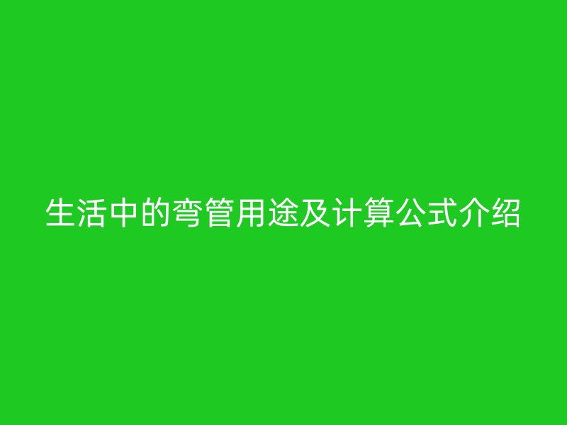 生活中的弯管用途及计算公式介绍