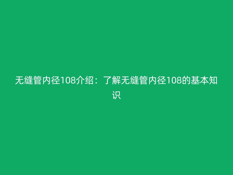 无缝管内径108介绍：了解无缝管内径108的基本知识