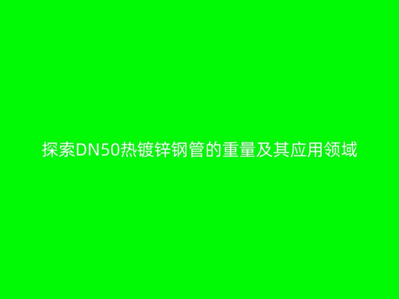 探索DN50热镀锌钢管的重量及其应用领域