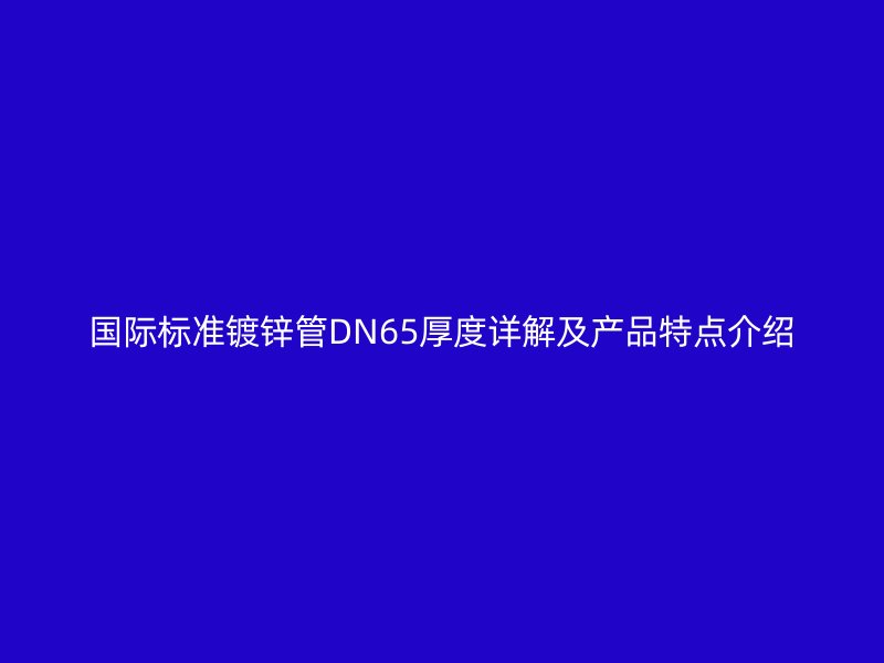 国际标准镀锌管DN65厚度详解及产品特点介绍