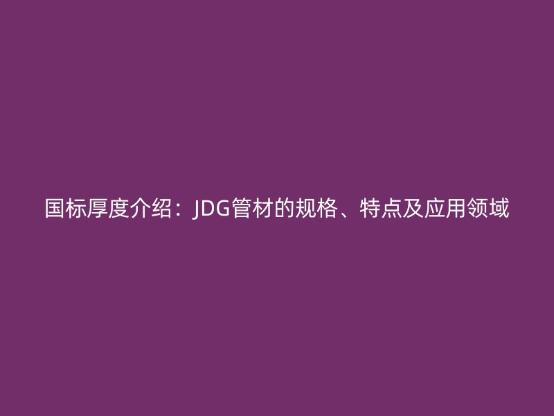 国标厚度介绍：JDG管材的规格、特点及应用领域