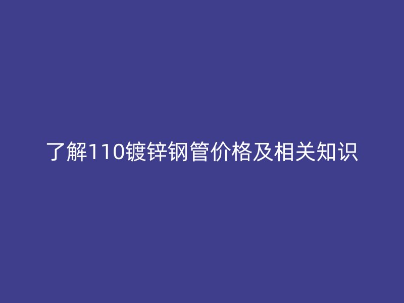 了解110镀锌钢管价格及相关知识