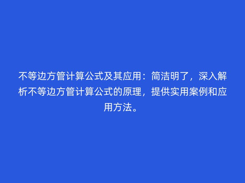 不等边方管计算公式及其应用:简洁明了,深入解析不等边方管计算公式的原理,提供实用案例和应用方法。