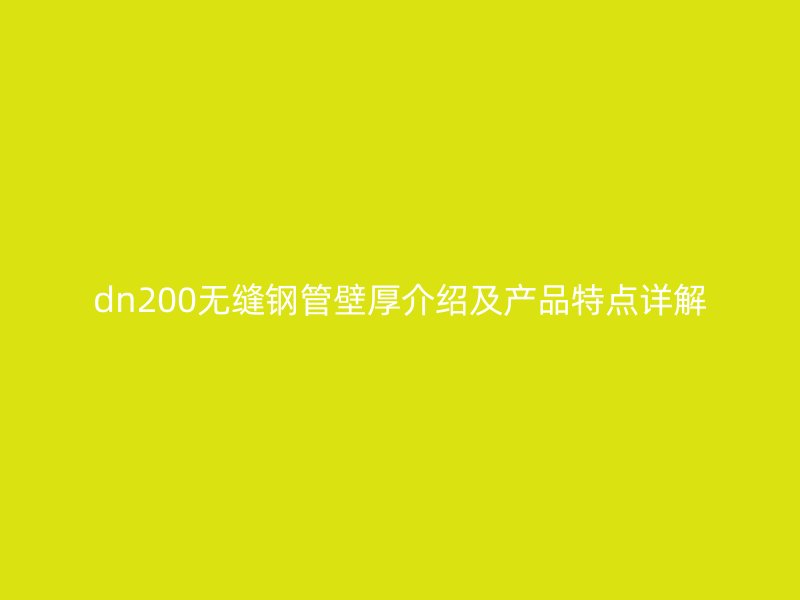 dn200无缝钢管壁厚介绍及产品特点详解