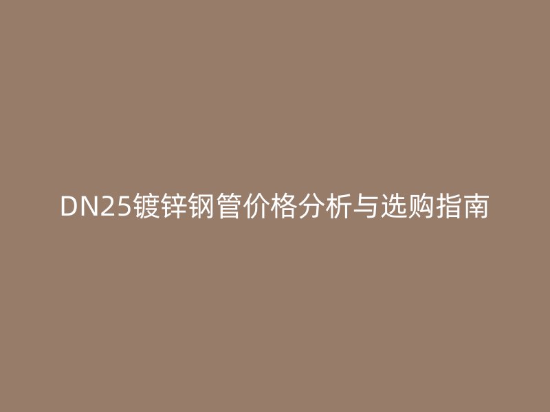 DN25镀锌钢管价格分析与选购指南