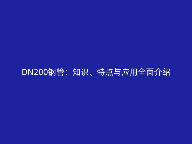 DN200钢管：知识、特点与应用全面介绍