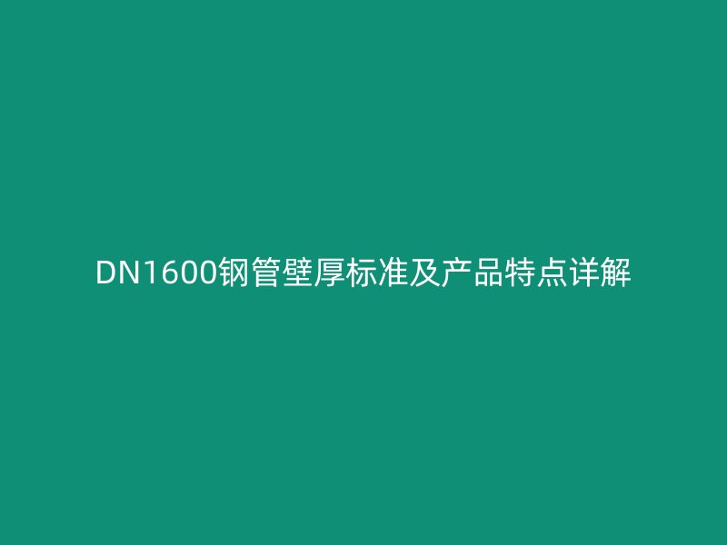 DN1600钢管壁厚标准及产品特点详解
