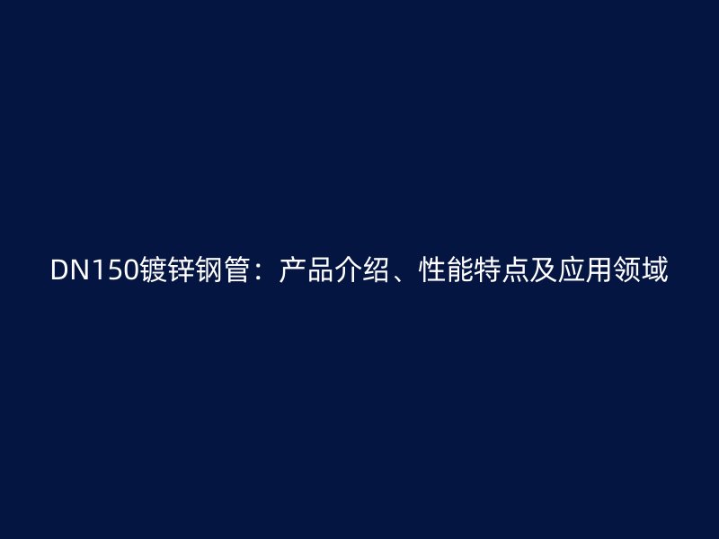 DN150镀锌钢管:产品介绍、性能特点及应用领域