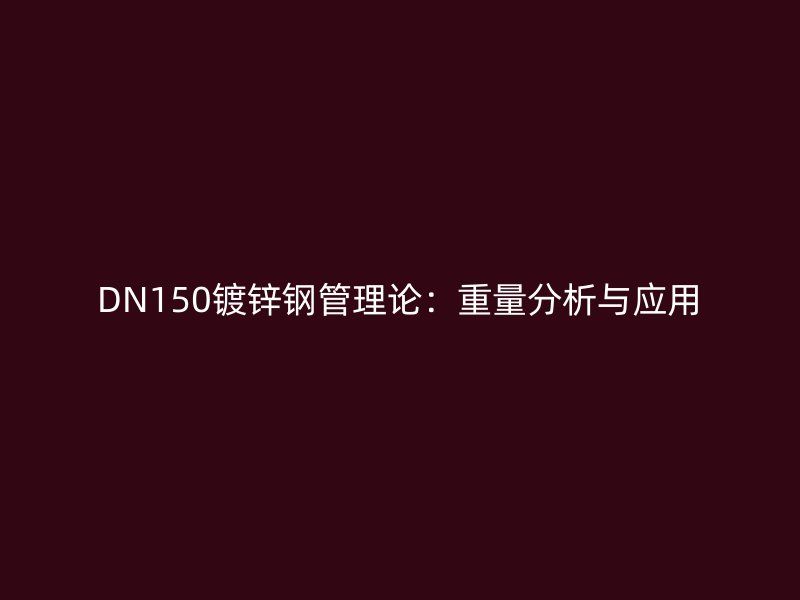 DN150镀锌钢管理论：重量分析与应用