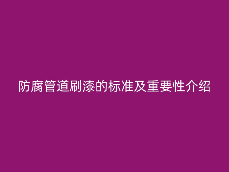 防腐管道刷漆的标准及重要性介绍
