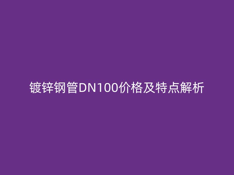 镀锌钢管DN100价格及特点解析